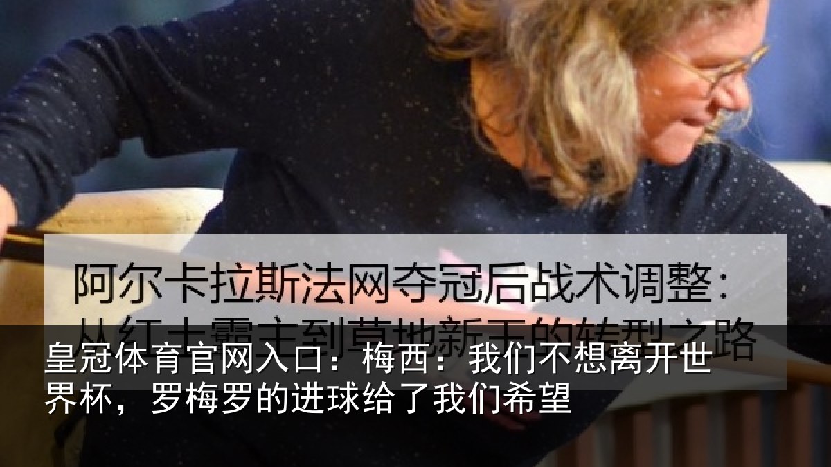 皇冠体育官网入口：梅西相关情况杯罗相关情况们希望