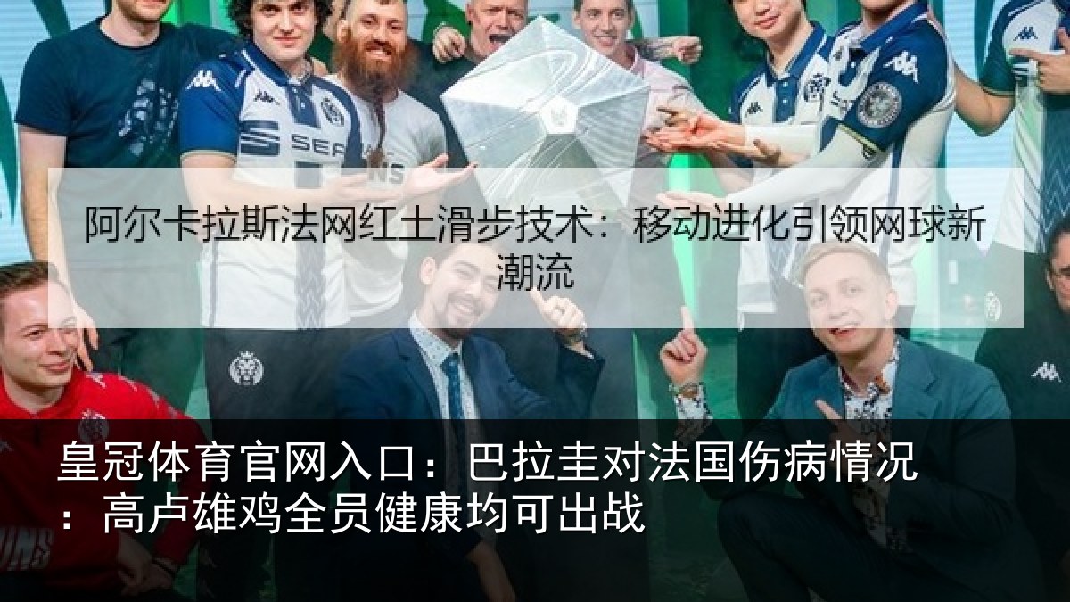 皇冠体育官网入口：巴拉圭对法国伤病情况：高卢雄鸡全员健康均可出战