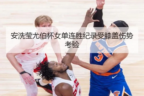 安洗莹尤伯杯女单连胜纪录受膝盖伤势考验