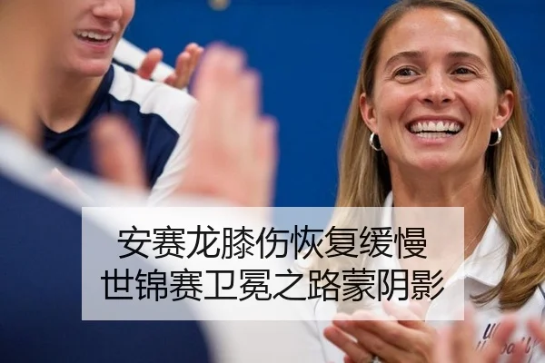 安赛龙膝伤恢复缓慢 世锦赛卫冕之路蒙阴影