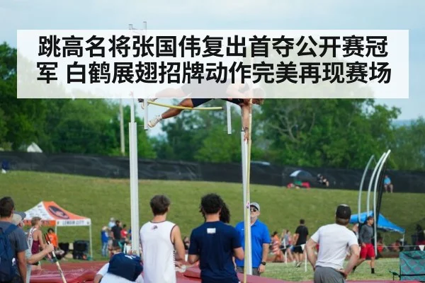 跳高名将张国伟复出首夺公开赛冠军 白鹤展翅招牌动作完美再现赛场