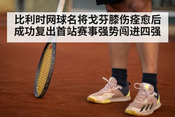 比利时网球名将戈芬膝伤痊愈后成功复出首站赛事强势闯进四强