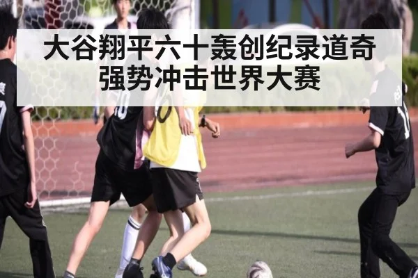 大谷翔平六十轰创纪录道奇强势冲击世界大赛