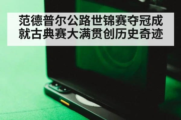 范德普尔公路世锦赛夺冠成就古典赛大满贯创历史奇迹